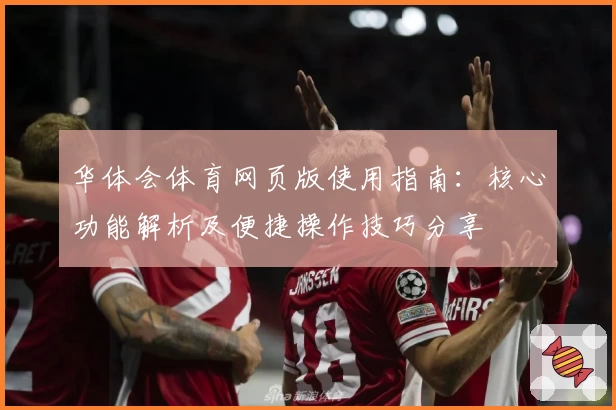 华体会体育网页版使用指南：核心功能解析及便捷操作技巧分享