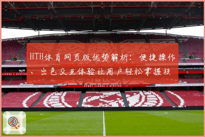 HTH体育网页版优势解析：便捷操作、出色交互体验让用户轻松掌握核心功能