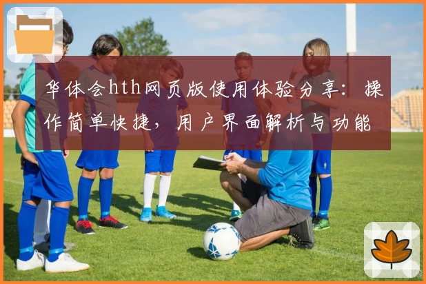 华体会hth网页版使用体验分享：操作简单快捷，用户界面解析与功能介绍