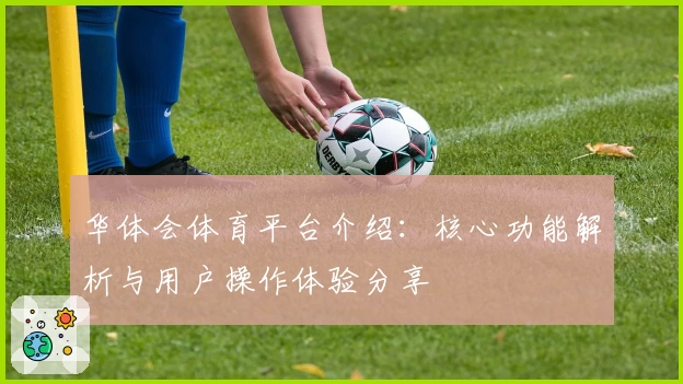 华体会体育平台介绍：核心功能解析与用户操作体验分享