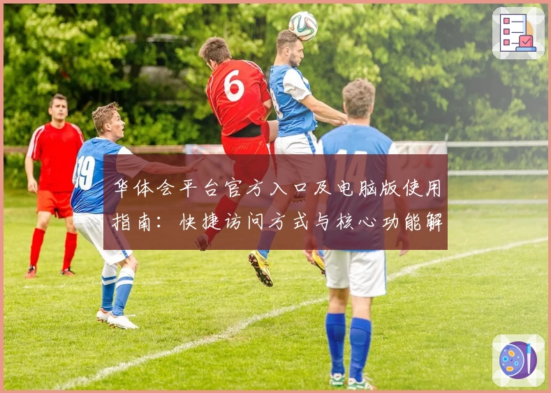 华体会平台官方入口及电脑版使用指南：快捷访问方式与核心功能解析