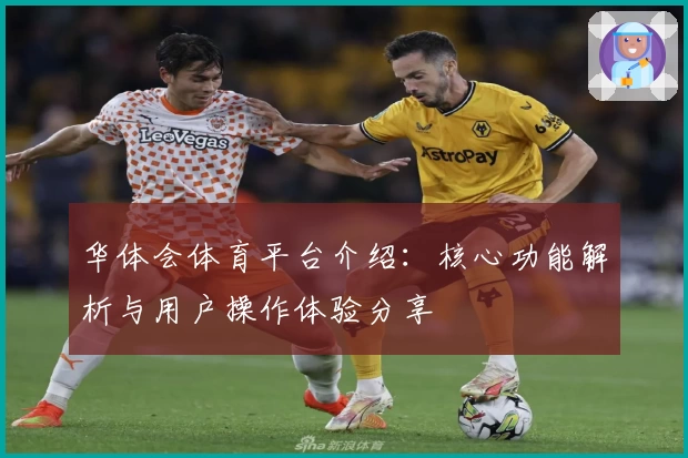 华体会体育平台介绍：核心功能解析与用户操作体验分享