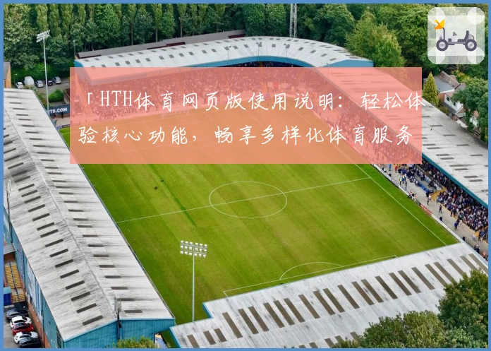 「HTH体育网页版使用说明：轻松体验核心功能，畅享多样化体育服务」