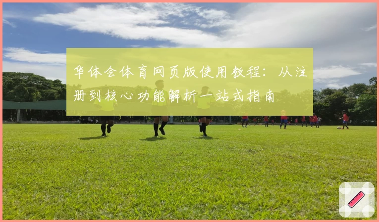 华体会体育网页版使用教程：从注册到核心功能解析一站式指南