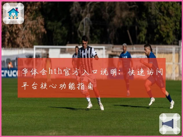 华体会hth官方入口说明：快速访问平台核心功能指南