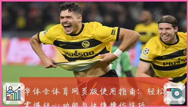 华体会体育网页版使用指南：轻松掌握核心功能与快捷操作技巧