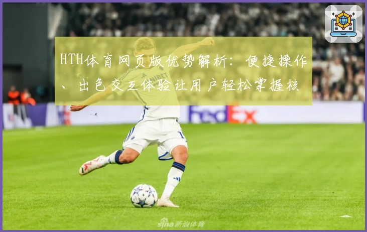 HTH体育网页版优势解析：便捷操作、出色交互体验让用户轻松掌握核心功能