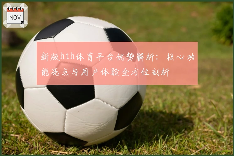 新版hth体育平台优势解析：核心功能亮点与用户体验全方位剖析