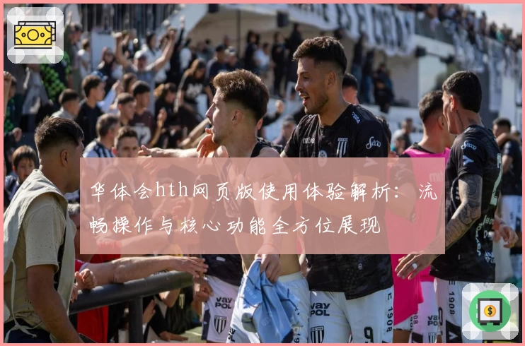 华体会hth网页版使用体验解析：流畅操作与核心功能全方位展现