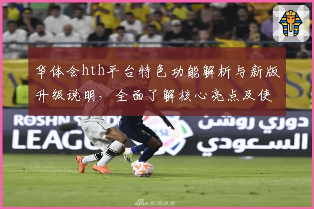 华体会hth平台特色功能解析与新版升级说明，全面了解核心亮点及使用技巧