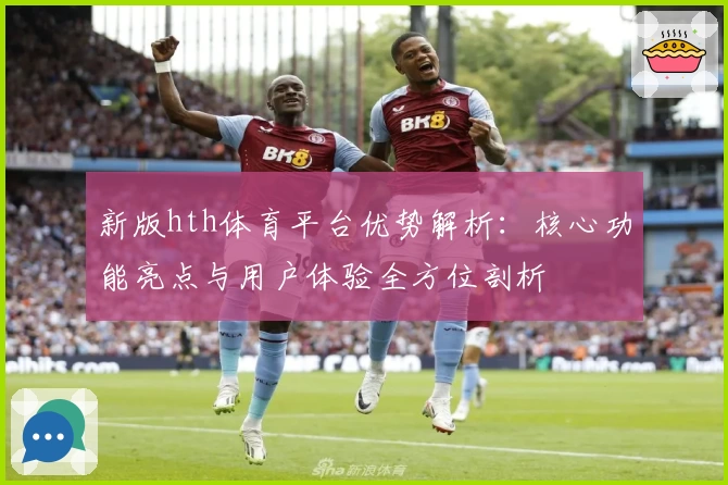 新版hth体育平台优势解析：核心功能亮点与用户体验全方位剖析