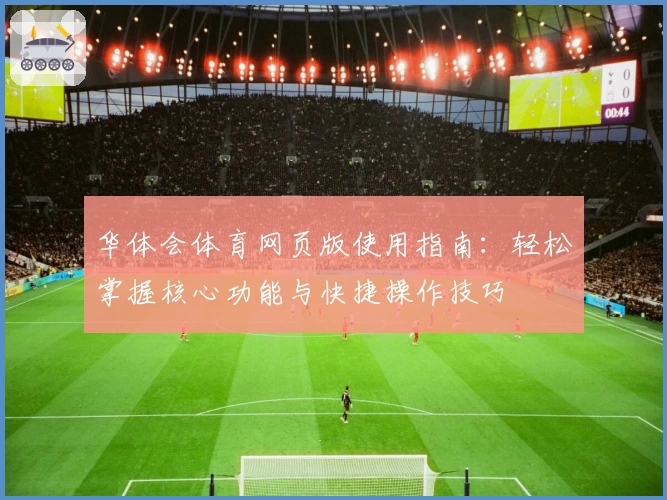 华体会体育网页版使用指南：轻松掌握核心功能与快捷操作技巧