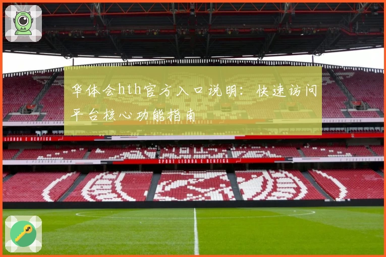 华体会hth官方入口说明：快速访问平台核心功能指南
